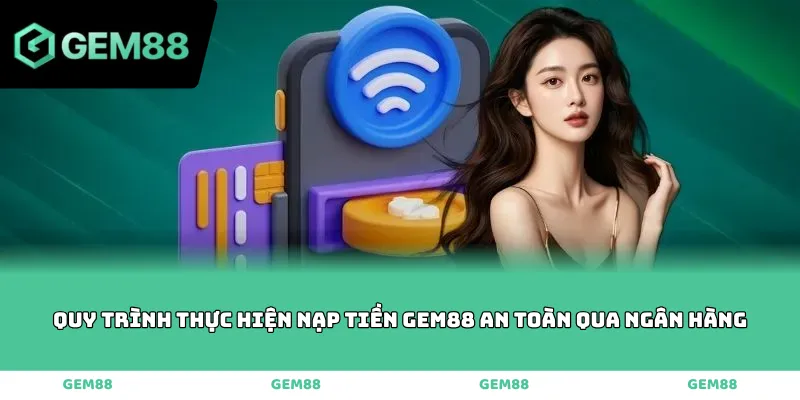 Quy trình thực hiện nạp tiền GEM88 an toàn qua ngân hàng