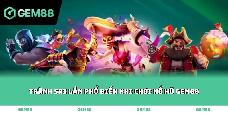 Tránh sai lầm phổ biến khi chơi nổ hũ GEM88